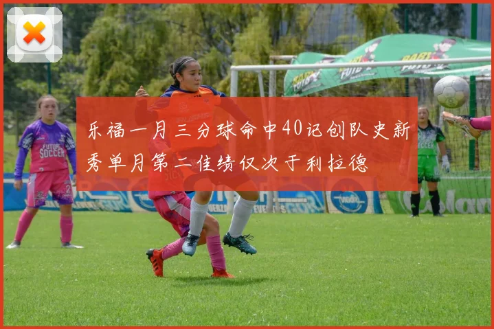 乐福一月三分球命中40记创队史新秀单月第二佳绩仅次于利拉德