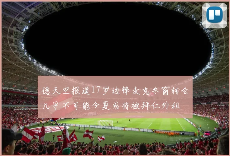 德天空报道17岁边锋麦克冬窗转会几乎不可能今夏或将被拜仁外租