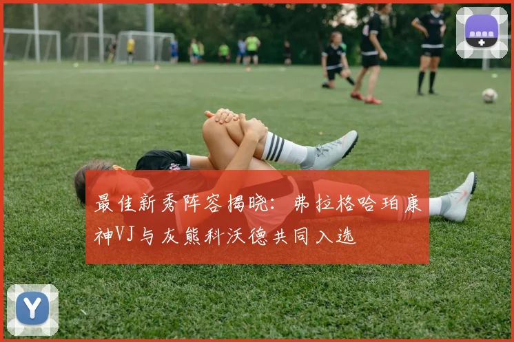 最佳新秀阵容揭晓：弗拉格哈珀康神VJ与灰熊科沃德共同入选