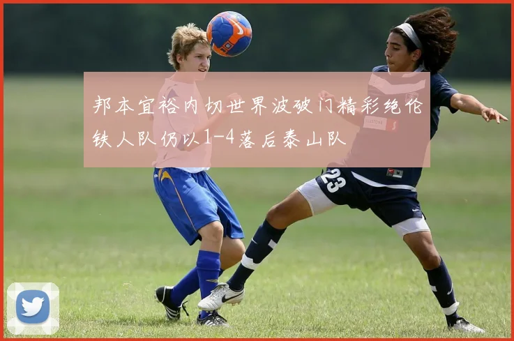 邦本宜裕内切世界波破门精彩绝伦铁人队仍以1-4落后泰山队