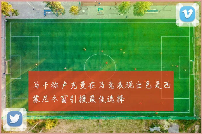 马卡称卢克曼在马竞表现出色是西蒙尼冬窗引援最佳选择