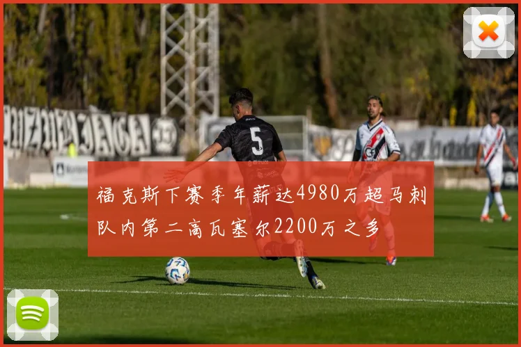 福克斯下赛季年薪达4980万超马刺队内第二高瓦塞尔2200万之多