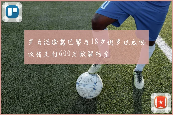 罗马诺透露巴黎与18岁德罗达成协议将支付600万欧解约金