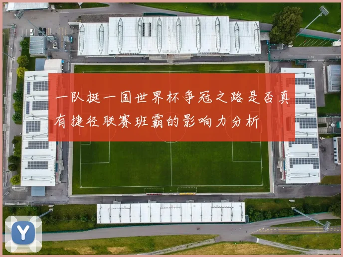 一队挺一国世界杯争冠之路是否真有捷径联赛班霸的影响力分析