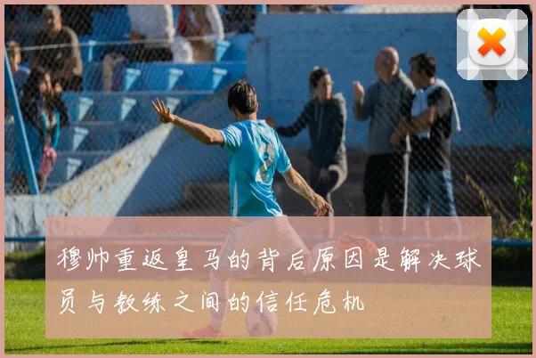 穆帅重返皇马的背后原因是解决球员与教练之间的信任危机