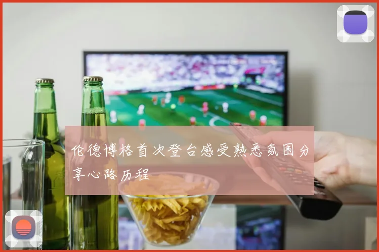 伦德博格首次登台感受熟悉氛围分享心路历程