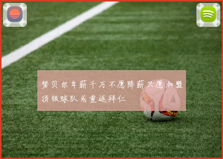努贝尔年薪千万不愿降薪只愿加盟顶级球队或重返拜仁