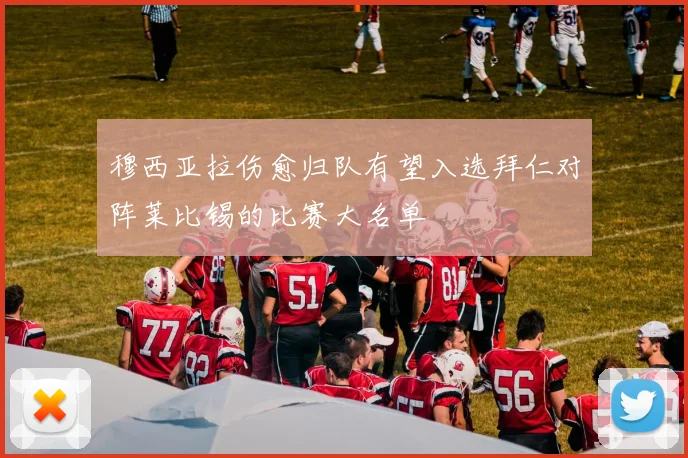 穆西亚拉伤愈归队有望入选拜仁对阵莱比锡的比赛大名单